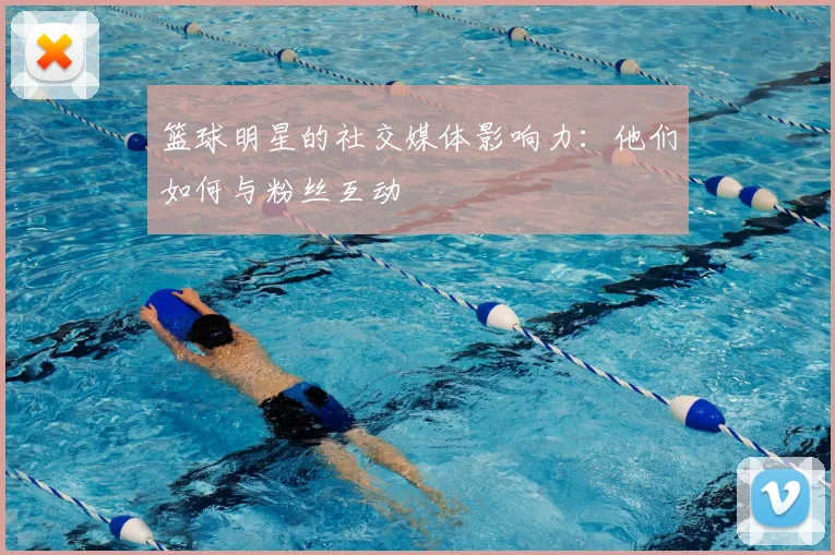 篮球明星的社交媒体影响力：他们如何与粉丝互动