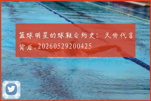 篮球明星的球鞋合约史:天价代言背后_20260529200425